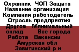 Охранник. ЧОП Защита › Название организации ­ Компания-работодатель › Отрасль предприятия ­ Другое › Минимальный оклад ­ 1 - Все города Работа » Вакансии   . Амурская обл.,Завитинский р-н